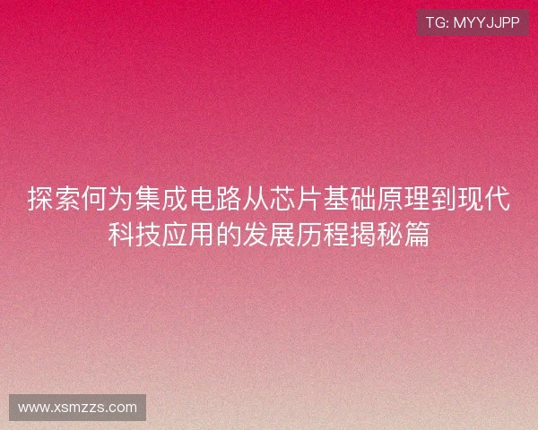 探索何为集成电路从芯片基础原理到现代科技应用的发展历程揭秘篇
